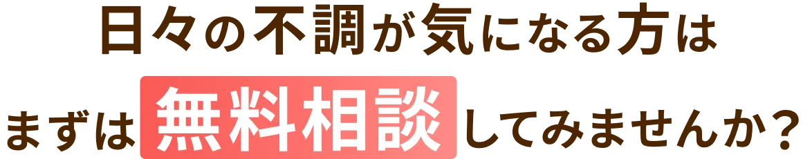 日々の不調が気になる方はまずは無料相談を受けてみませんか？