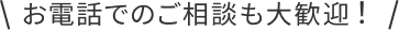お電話でのご相談も大歓迎