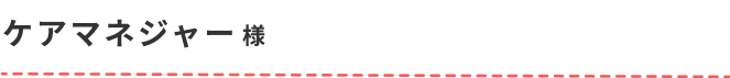 ケアマネジャー様