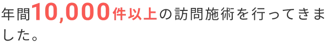 年間10,000件以上の訪問施術を行ってきました。