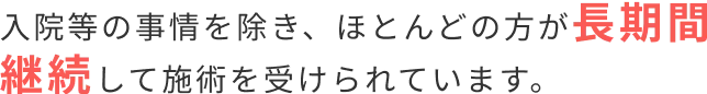入院等の事情を除き、ほとんどの方が長期間継続して施術を受けられています。